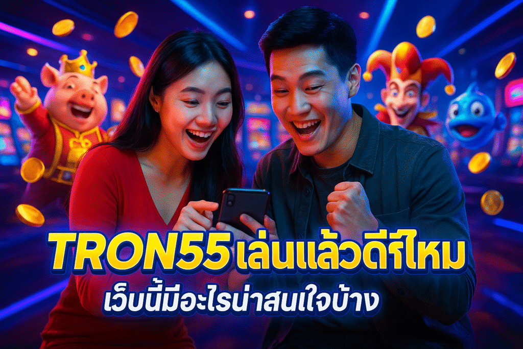 TRON55 เล่นแล้วดีไหม เว็บนี้มีอะไรน่าสนใจบ้าง